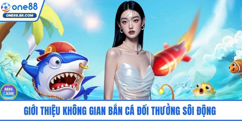 Giới thiệu không gian bắn cá đổi thưởng sôi động 