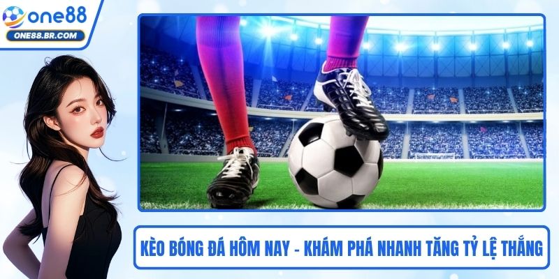 Kèo Bóng Đá Hôm Nay – Khám Phá Nhanh Giúp Tăng Tỷ Lệ Thắng
