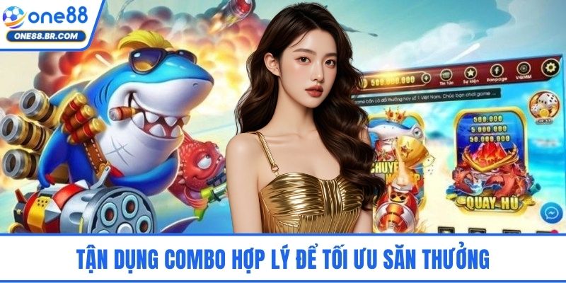 Tận dụng combo hợp lý để tối ưu săn thưởng